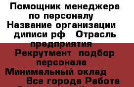 Помощник менеджера по персоналу › Название организации ­ диписи.рф › Отрасль предприятия ­ Рекрутмент, подбор персонала › Минимальный оклад ­ 10 000 - Все города Работа » Вакансии   . Адыгея респ.,Адыгейск г.